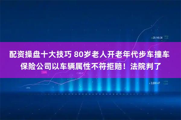 配资操盘十大技巧 80岁老人开老年代步车撞车 保险公司以车辆属性不符拒赔！法院判了
